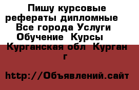 Пишу курсовые рефераты дипломные  - Все города Услуги » Обучение. Курсы   . Курганская обл.,Курган г.